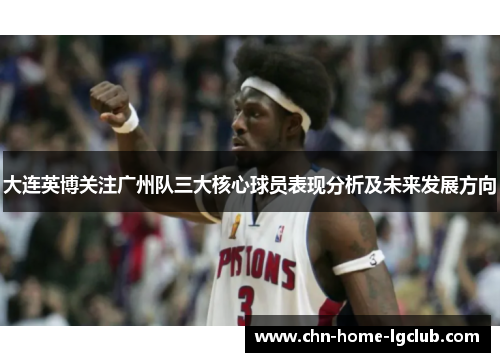 大连英博关注广州队三大核心球员表现分析及未来发展方向 大连英博关注广州队三大核心球员表现分析及未来发展方向