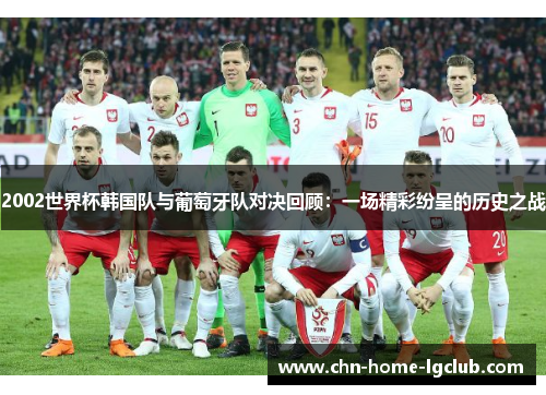2002世界杯韩国队与葡萄牙队对决回顾：一场精彩纷呈的历史之战
