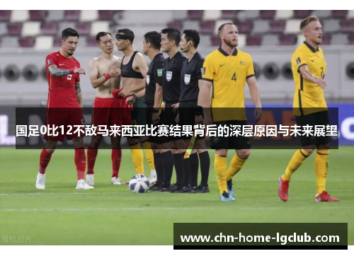 国足0比12不敌马来西亚比赛结果背后的深层原因与未来展望 国足0比12不敌马来西亚比赛结果背后的深层原因与未来展望