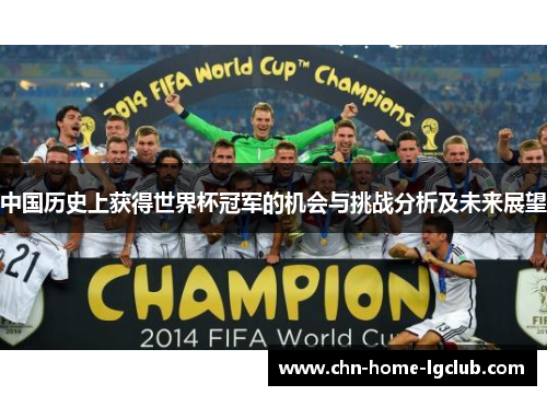 中国历史上获得世界杯冠军的机会与挑战分析及未来展望 中国历史上获得世界杯冠军的机会与挑战分析及未来展望