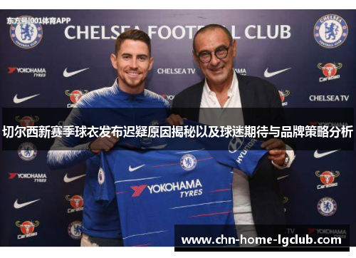 切尔西新赛季球衣发布迟疑原因揭秘以及球迷期待与品牌策略分析 切尔西新赛季球衣发布迟疑原因揭秘以及球迷期待与品牌策略分析