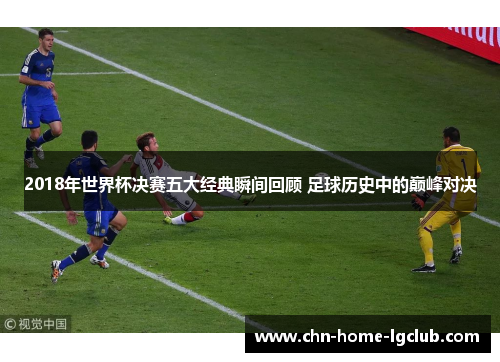 2018年世界杯决赛五大经典瞬间回顾 足球历史中的巅峰对决 2018年世界杯决赛五大经典瞬间回顾 足球历史中的巅峰对决