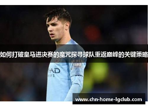 如何打破皇马进决赛的魔咒探寻球队重返巅峰的关键策略 如何打破皇马进决赛的魔咒探寻球队重返巅峰的关键策略