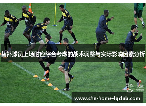 替补球员上场时应综合考虑的战术调整与实际影响因素分析 替补球员上场时应综合考虑的战术调整与实际影响因素分析