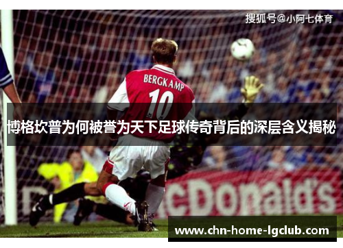 博格坎普为何被誉为天下足球传奇背后的深层含义揭秘 博格坎普为何被誉为天下足球传奇背后的深层含义揭秘