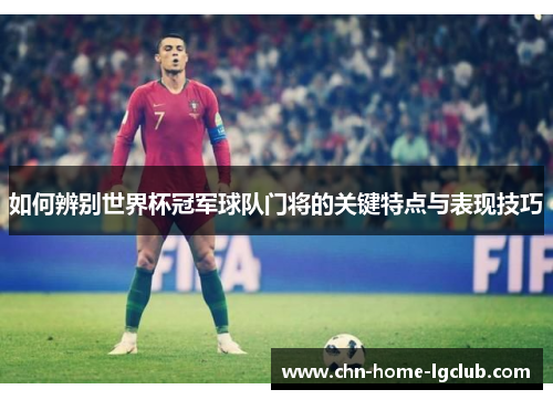 如何辨别世界杯冠军球队门将的关键特点与表现技巧 如何辨别世界杯冠军球队门将的关键特点与表现技巧