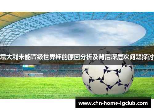 意大利未能晋级世界杯的原因分析及背后深层次问题探讨 意大利未能晋级世界杯的原因分析及背后深层次问题探讨
