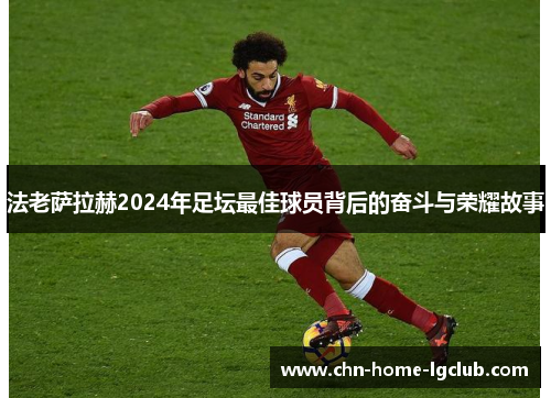 法老萨拉赫2024年足坛最佳球员背后的奋斗与荣耀故事 法老萨拉赫2024年足坛最佳球员背后的奋斗与荣耀故事
