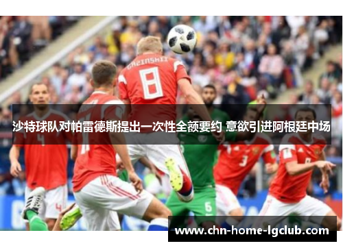 沙特球队对帕雷德斯提出一次性全额要约 意欲引进阿根廷中场 沙特球队对帕雷德斯提出一次性全额要约 意欲引进阿根廷中场