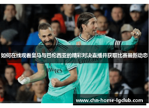 如何在线观看皇马与巴伦西亚的精彩对决直播并获取比赛最新动态 如何在线观看皇马与巴伦西亚的精彩对决直播并获取比赛最新动态