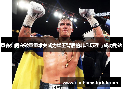 泰森如何突破重重难关成为拳王背后的非凡历程与成功秘诀 泰森如何突破重重难关成为拳王背后的非凡历程与成功秘诀