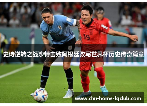 史诗逆转之战沙特击败阿根廷改写世界杯历史传奇篇章