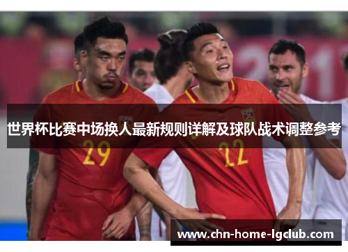世界杯比赛中场换人最新规则详解及球队战术调整参考