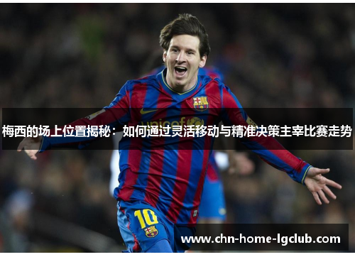 梅西的场上位置揭秘:如何通过灵活移动与精准决策主宰比赛走势 梅西的场上位置揭秘:如何通过灵活移动与精准决策主宰比赛走势