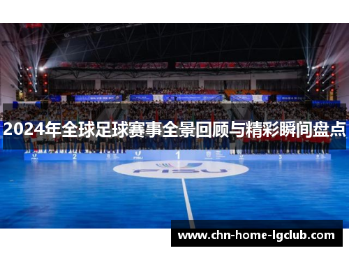 2024年全球足球赛事全景回顾与精彩瞬间盘点