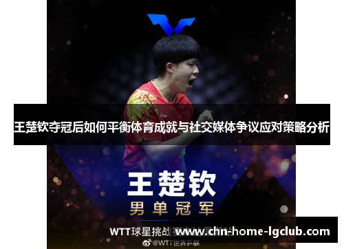 王楚钦夺冠后如何平衡体育成就与社交媒体争议应对策略分析 王楚钦夺冠后如何平衡体育成就与社交媒体争议应对策略分析