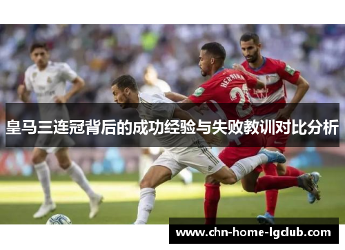 皇马三连冠背后的成功经验与失败教训对比分析 皇马三连冠背后的成功经验与失败教训对比分析