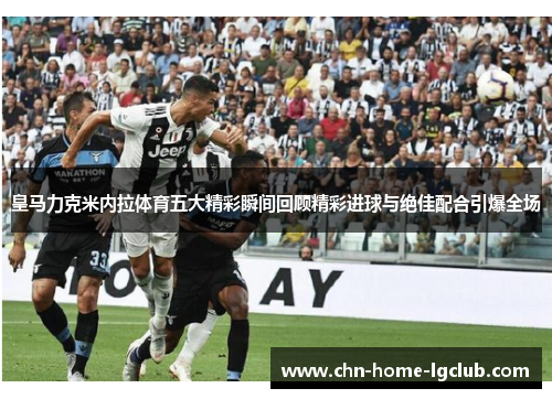 皇马力克米内拉体育五大精彩瞬间回顾精彩进球与绝佳配合引爆全场 皇马力克米内拉体育五大精彩瞬间回顾精彩进球与绝佳配合引爆全场