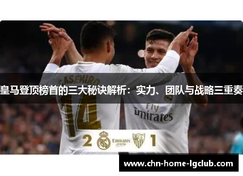 皇马登顶榜首的三大秘诀解析：实力、团队与战略三重奏