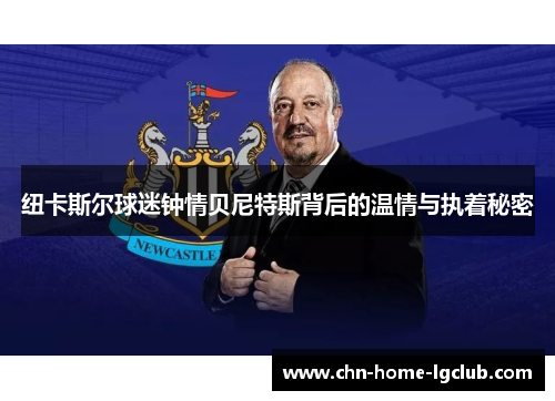 纽卡斯尔球迷钟情贝尼特斯背后的温情与执着秘密 纽卡斯尔球迷钟情贝尼特斯背后的温情与执着秘密