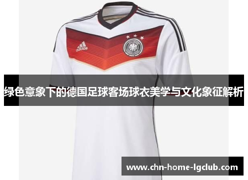 绿色意象下的德国足球客场球衣美学与文化象征解析 绿色意象下的德国足球客场球衣美学与文化象征解析