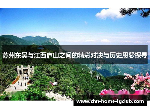 苏州东吴与江西庐山之间的精彩对决与历史恩怨探寻 苏州东吴与江西庐山之间的精彩对决与历史恩怨探寻