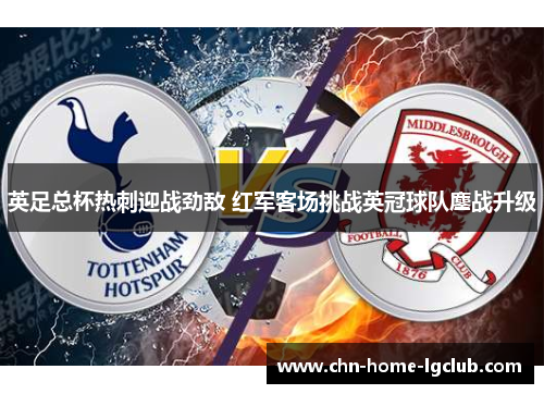 英足总杯热刺迎战劲敌 红军客场挑战英冠球队鏖战升级 英足总杯热刺迎战劲敌 红军客场挑战英冠球队鏖战升级