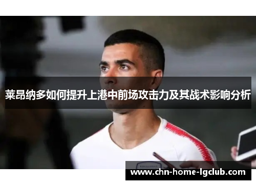 莱昂纳多如何提升上港中前场攻击力及其战术影响分析 莱昂纳多如何提升上港中前场攻击力及其战术影响分析