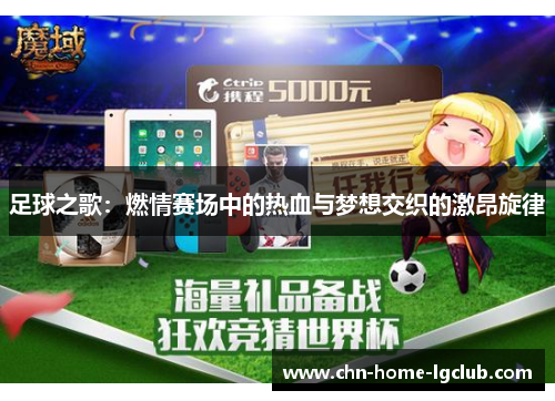 足球之歌:燃情赛场中的热血与梦想交织的激昂旋律 足球之歌:燃情赛场中的热血与梦想交织的激昂旋律