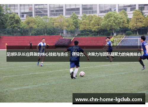 足球队队长应具备的核心技能与责任:领导力、决策力与团队凝聚力的完美结合 足球队队长应具备的核心技能与责任:领导力、决策力与团队凝聚力的完美结合
