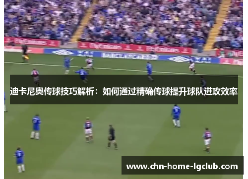 迪卡尼奥传球技巧解析:如何通过精确传球提升球队进攻效率 迪卡尼奥传球技巧解析:如何通过精确传球提升球队进攻效率