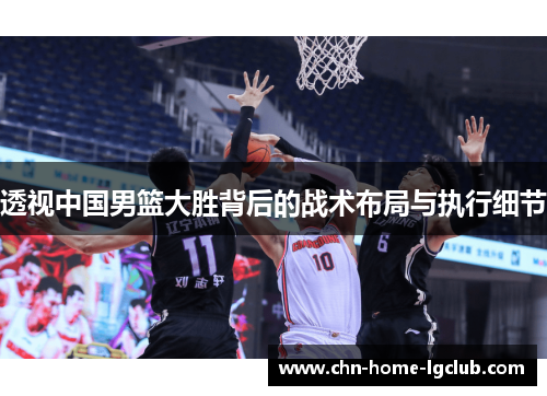 透视中国男篮大胜背后的战术布局与执行细节 透视中国男篮大胜背后的战术布局与执行细节
