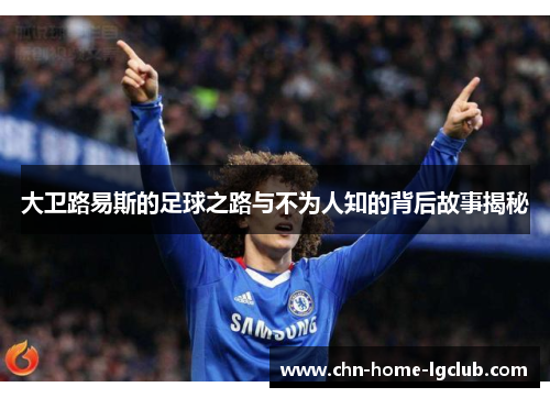 大卫路易斯的足球之路与不为人知的背后故事揭秘 大卫路易斯的足球之路与不为人知的背后故事揭秘