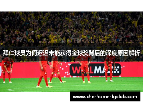 拜仁球员为何迟迟未能获得金球奖背后的深度原因解析