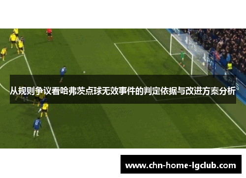 从规则争议看哈弗茨点球无效事件的判定依据与改进方案分析 从规则争议看哈弗茨点球无效事件的判定依据与改进方案分析