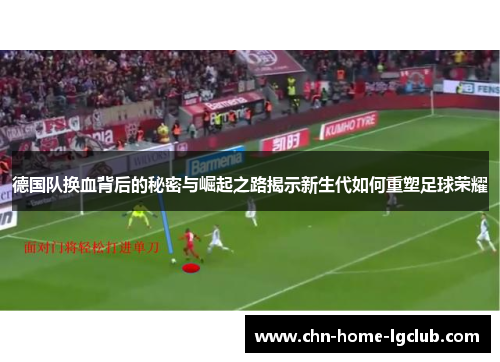 德国队换血背后的秘密与崛起之路揭示新生代如何重塑足球荣耀 德国队换血背后的秘密与崛起之路揭示新生代如何重塑足球荣耀