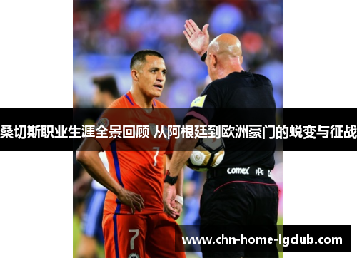 桑切斯职业生涯全景回顾 从阿根廷到欧洲豪门的蜕变与征战 桑切斯职业生涯全景回顾 从阿根廷到欧洲豪门的蜕变与征战