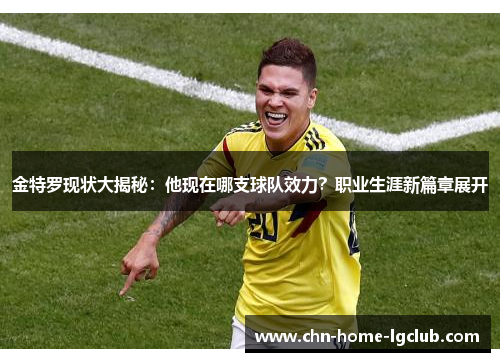 金特罗现状大揭秘:他现在哪支球队效力?职业生涯新篇章展开 金特罗现状大揭秘:他现在哪支球队效力?职业生涯新篇章展开