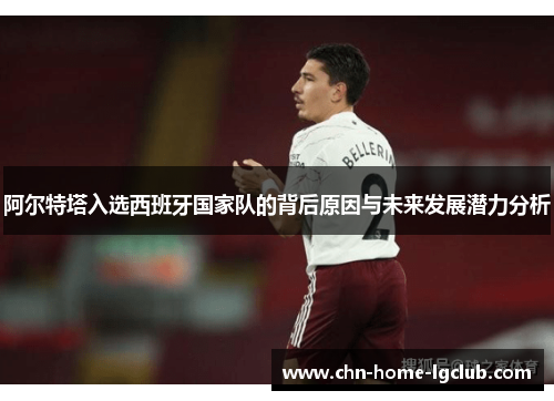 阿尔特塔入选西班牙国家队的背后原因与未来发展潜力分析 阿尔特塔入选西班牙国家队的背后原因与未来发展潜力分析