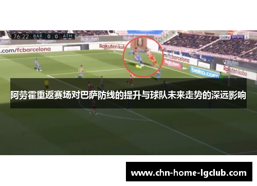 阿劳霍重返赛场对巴萨防线的提升与球队未来走势的深远影响