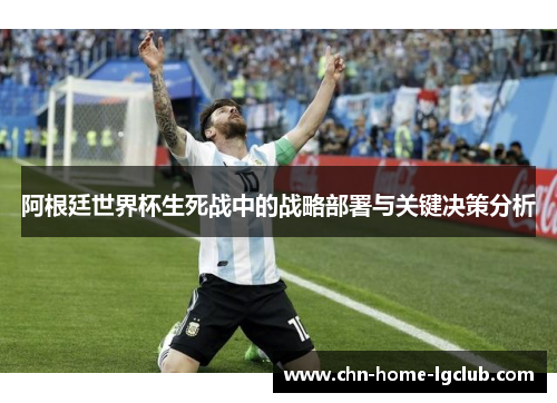 阿根廷世界杯生死战中的战略部署与关键决策分析 阿根廷世界杯生死战中的战略部署与关键决策分析