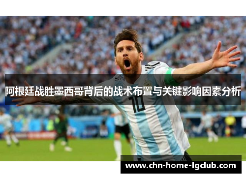 阿根廷战胜墨西哥背后的战术布置与关键影响因素分析 阿根廷战胜墨西哥背后的战术布置与关键影响因素分析