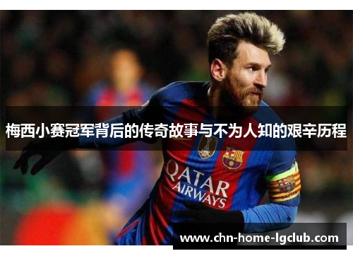 梅西小赛冠军背后的传奇故事与不为人知的艰辛历程 梅西小赛冠军背后的传奇故事与不为人知的艰辛历程