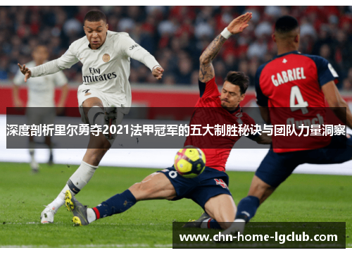 深度剖析里尔勇夺2021法甲冠军的五大制胜秘诀与团队力量洞察 深度剖析里尔勇夺2021法甲冠军的五大制胜秘诀与团队力量洞察