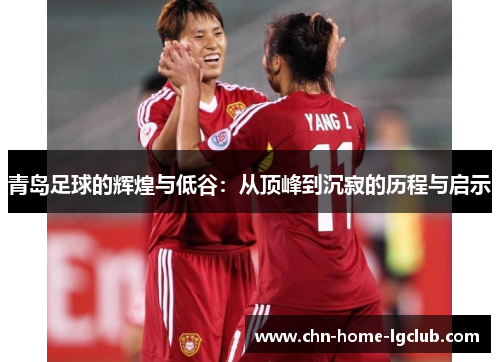 青岛足球的辉煌与低谷：从顶峰到沉寂的历程与启示