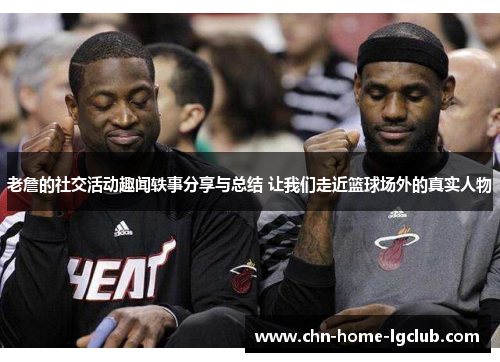 老詹的社交活动趣闻轶事分享与总结 让我们走近篮球场外的真实人物