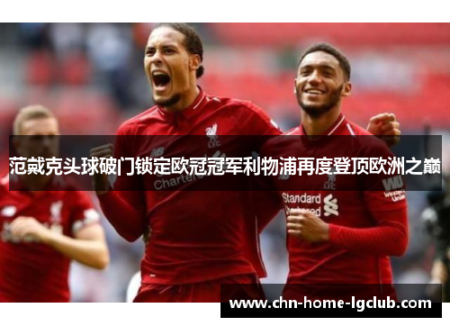范戴克头球破门锁定欧冠冠军利物浦再度登顶欧洲之巅